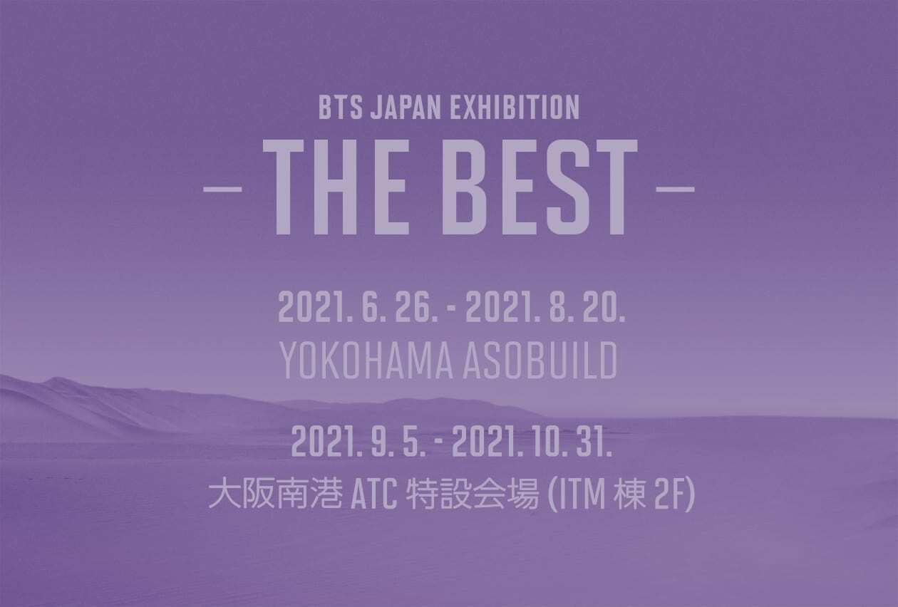 BTS JAPAN EXHIBITION -THE BEST-/2021.6.26. - 2021.8.20. YOKOHAMA ASOBUILD/2021.9.5. - 2021.10.31. 大阪南港ATC特設会場(ITM棟2F)